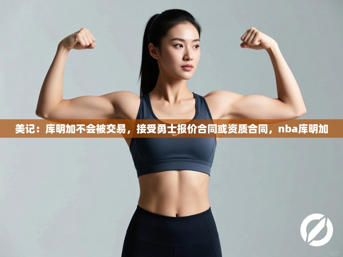 美记：库明加不会被交易，接受勇士报价合同或资质合同，nba库明加  第1张