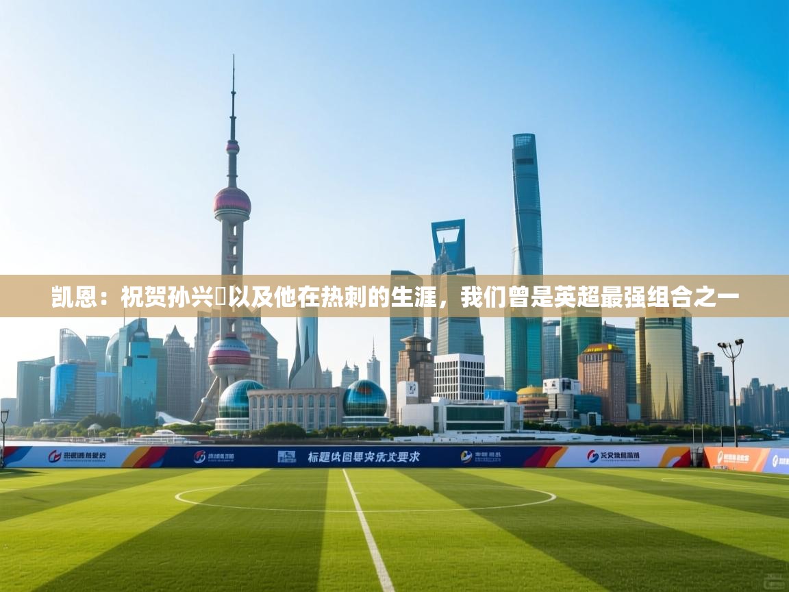 凯恩：祝贺孙兴慜以及他在热刺的生涯，我们曾是英超最强组合之一