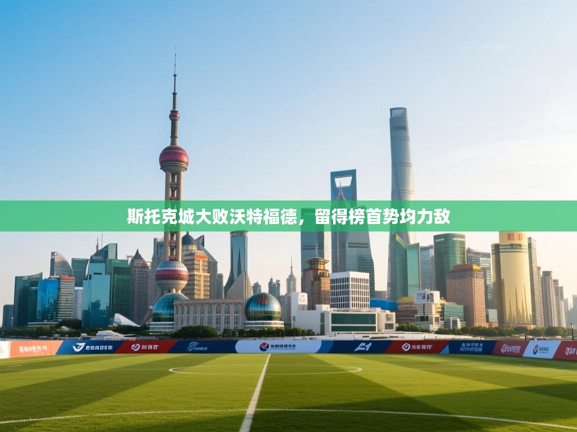 斯托克城大败沃特福德,留得榜首势均力敌