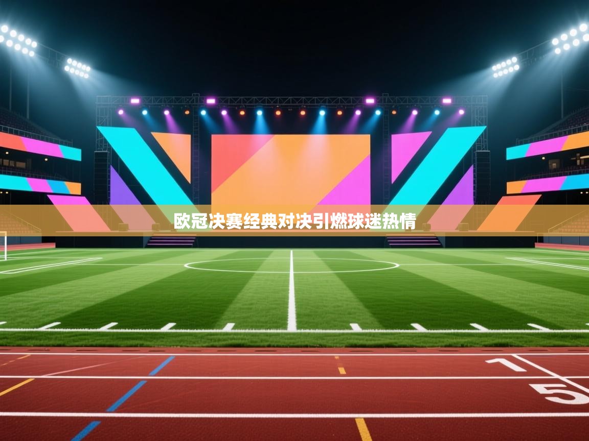 欧冠决赛经典对决引燃球迷热情