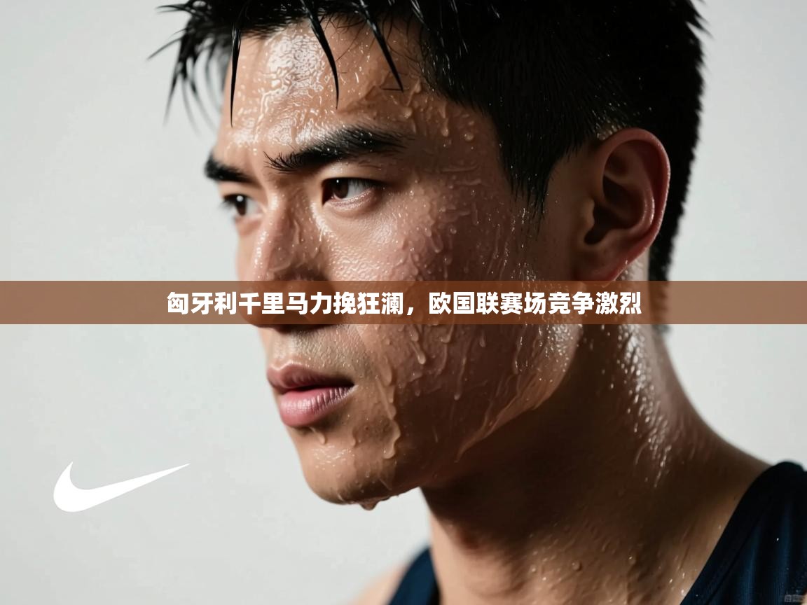 匈牙利千里马力挽狂澜,欧国联赛场竞争激烈