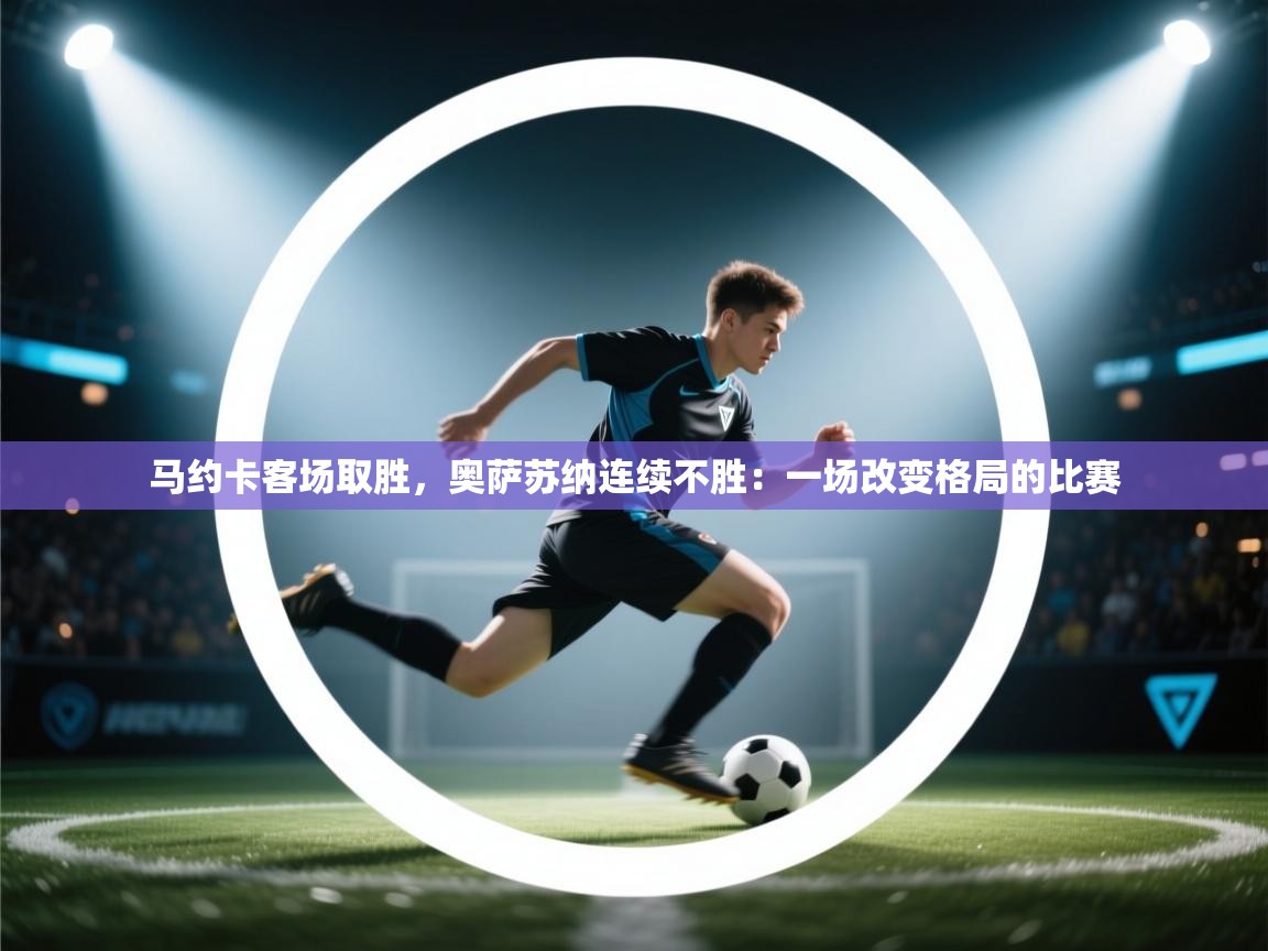 马约卡客场取胜，奥萨苏纳连续不胜：一场改变格局的比赛  第2张