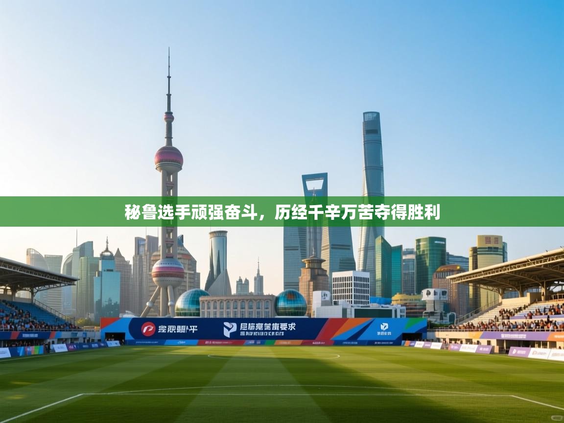 秘鲁选手顽强奋斗,历经千辛万苦夺得胜利