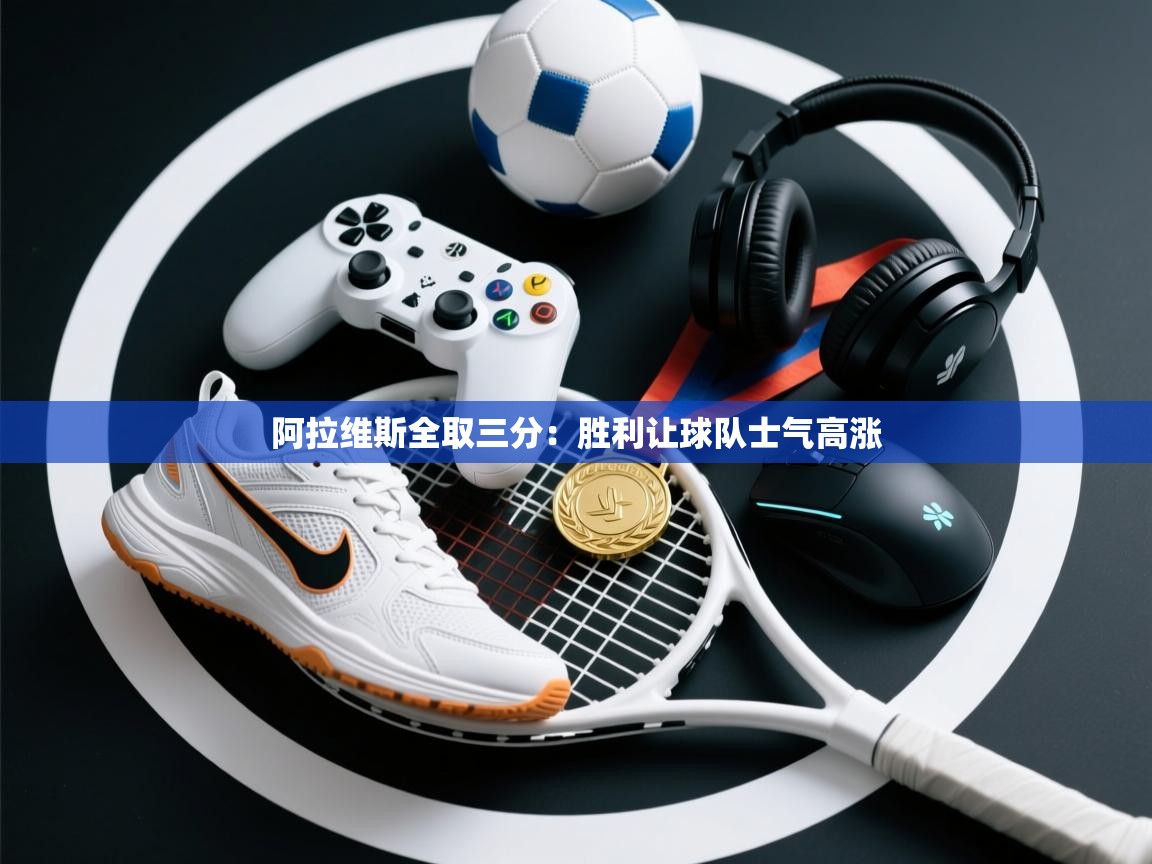 阿拉维斯全取三分：胜利让球队士气高涨